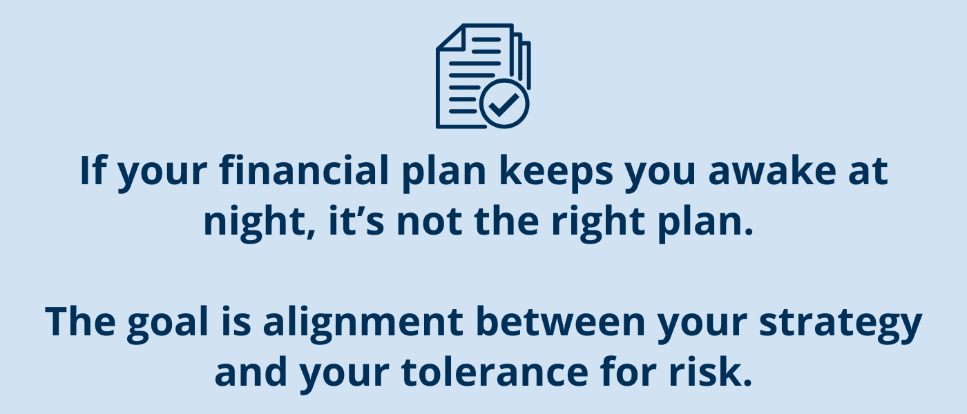 “If your financial plan keeps you awake at night, it’s not the right plan. The goal is alignment between your strategy and your tolerance for risk.”